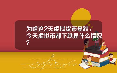 为啥这2天虚拟货币暴跌，今天虚拟币都下跌是什么情况？