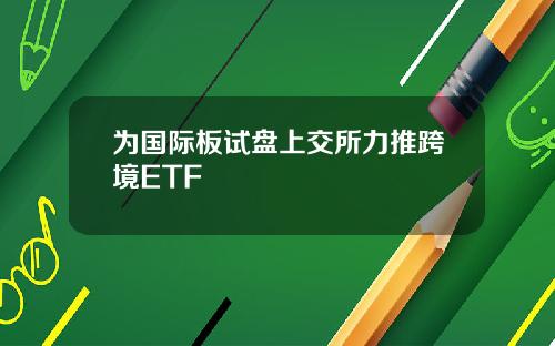 为国际板试盘上交所力推跨境ETF