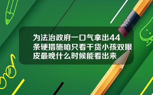 为法治政府一口气拿出44条硬措施咱只看干货小孩双眼皮最晚什么时候能看出来