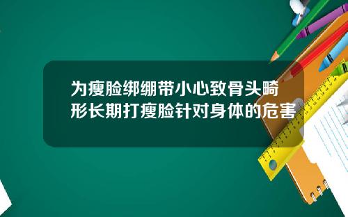 为瘦脸绑绷带小心致骨头畸形长期打瘦脸针对身体的危害