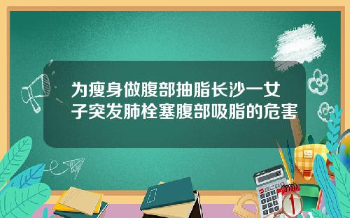 为瘦身做腹部抽脂长沙一女子突发肺栓塞腹部吸脂的危害