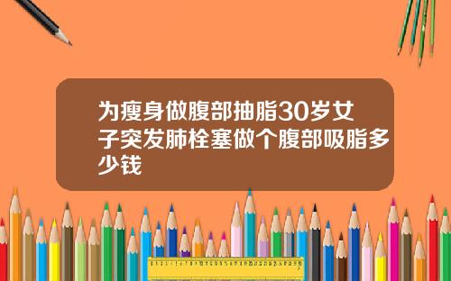 为瘦身做腹部抽脂30岁女子突发肺栓塞做个腹部吸脂多少钱