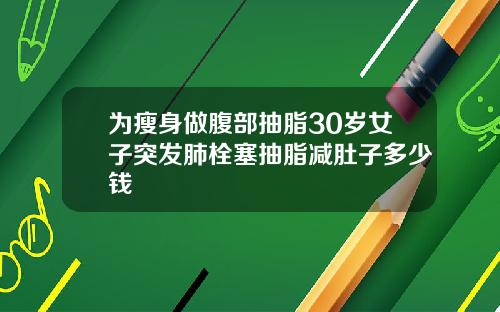 为瘦身做腹部抽脂30岁女子突发肺栓塞抽脂减肚子多少钱