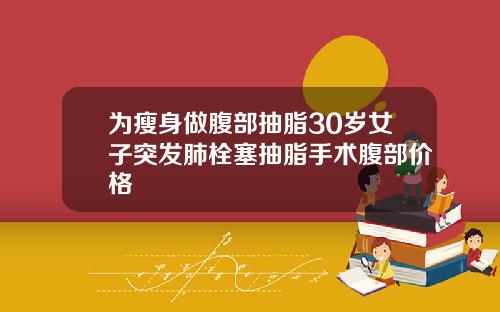 为瘦身做腹部抽脂30岁女子突发肺栓塞抽脂手术腹部价格