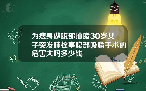 为瘦身做腹部抽脂30岁女子突发肺栓塞腹部吸脂手术的危害大吗多少钱