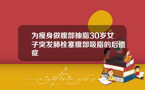 为瘦身做腹部抽脂30岁女子突发肺栓塞腹部吸脂的后遗症