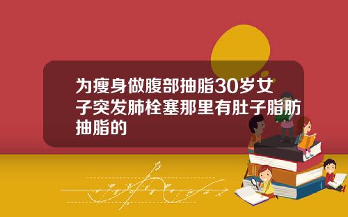 为瘦身做腹部抽脂30岁女子突发肺栓塞那里有肚子脂肪抽脂的