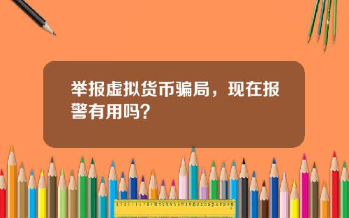 举报虚拟货币骗局，现在报警有用吗？