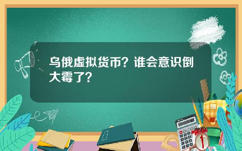 乌俄虚拟货币?谁会意识倒大霉了?