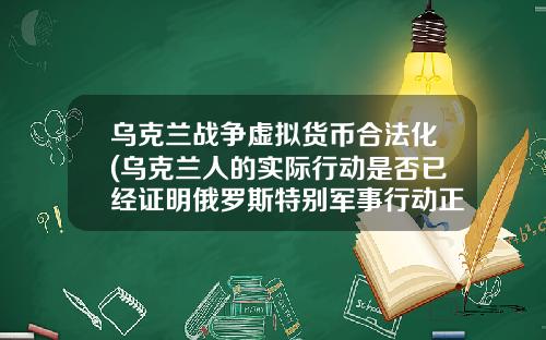 乌克兰战争虚拟货币合法化(乌克兰人的实际行动是否已经证明俄罗斯特别军事行动正义且合法?)