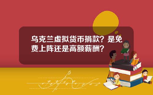 乌克兰虚拟货币捐款?是免费上阵还是高额薪酬?
