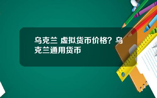 乌克兰 虚拟货币价格？乌克兰通用货币