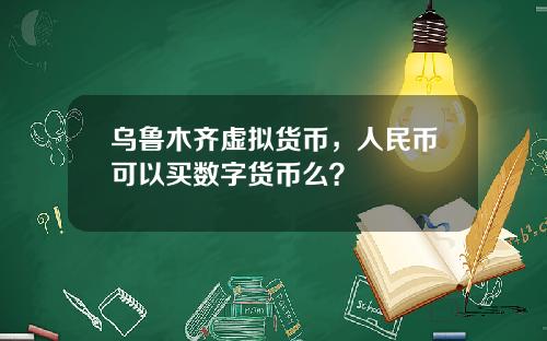 乌鲁木齐虚拟货币，人民币可以买数字货币么？