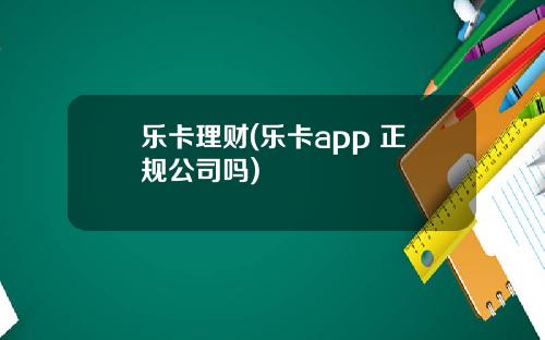 乐卡理财(乐卡app 正规公司吗)