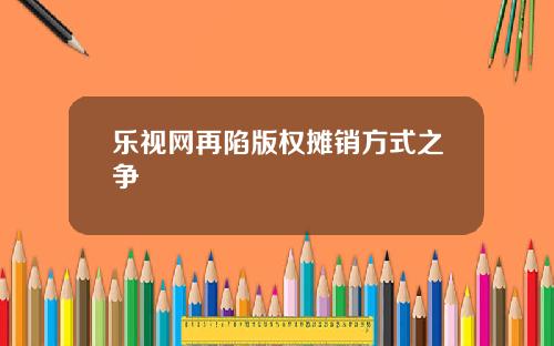 乐视网再陷版权摊销方式之争