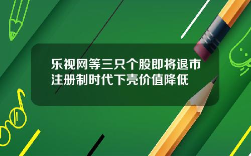 乐视网等三只个股即将退市注册制时代下壳价值降低