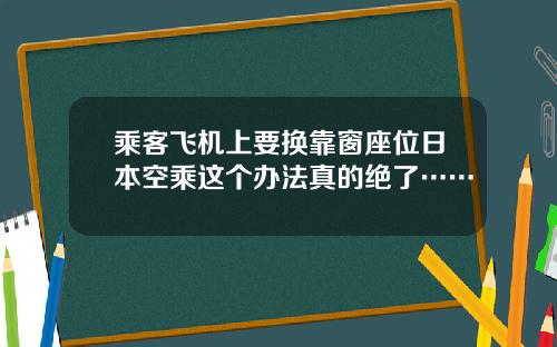 乘客飞机上要换靠窗座位日本空乘这个办法真的绝了……