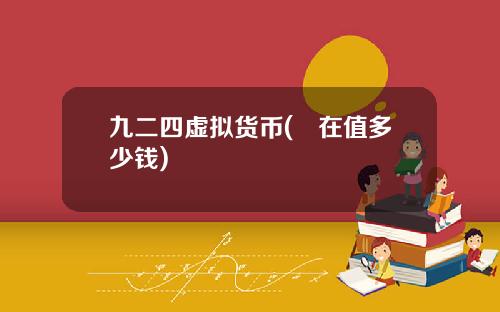 九二四虚拟货币(現在值多少钱)