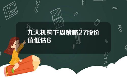 九大机构下周策略27股价值低估6
