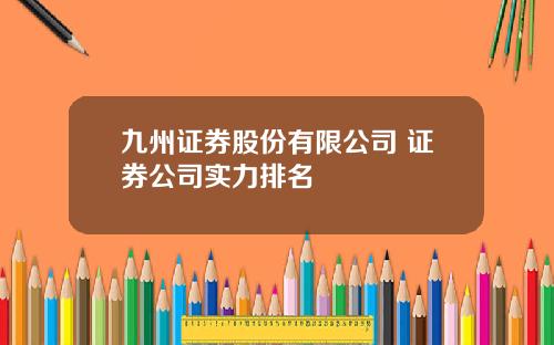 九州证券股份有限公司 证券公司实力排名