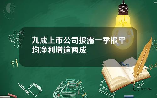 九成上市公司披露一季报平均净利增逾两成