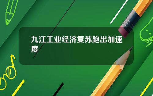 九江工业经济复苏跑出加速度