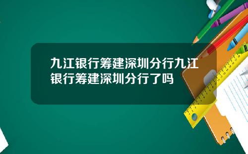 九江银行筹建深圳分行九江银行筹建深圳分行了吗