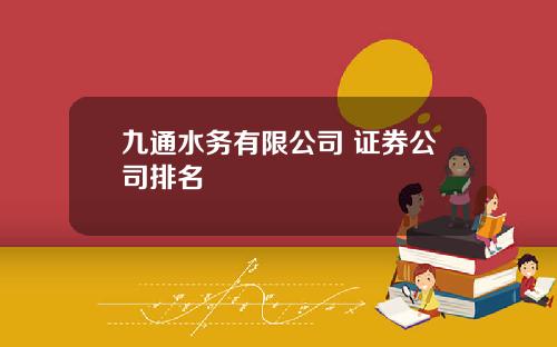 九通水务有限公司 证券公司排名