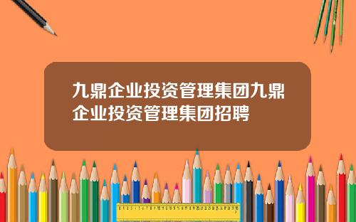 九鼎企业投资管理集团九鼎企业投资管理集团招聘