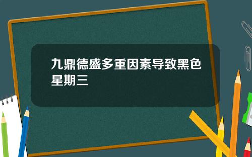 九鼎德盛多重因素导致黑色星期三