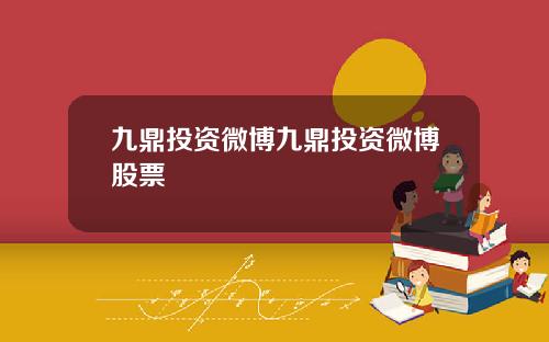 九鼎投资微博九鼎投资微博股票