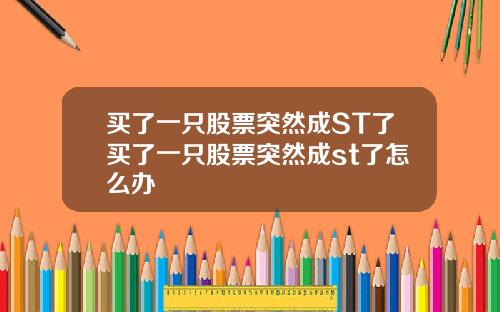 买了一只股票突然成ST了买了一只股票突然成st了怎么办