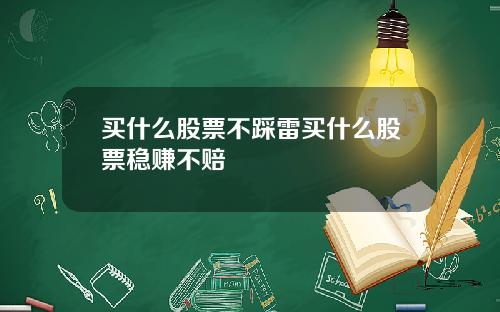 买什么股票不踩雷买什么股票稳赚不赔