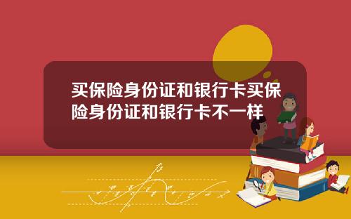 买保险身份证和银行卡买保险身份证和银行卡不一样
