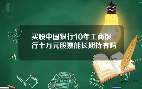 买股中国银行10年工商银行十万元股票能长期持有吗