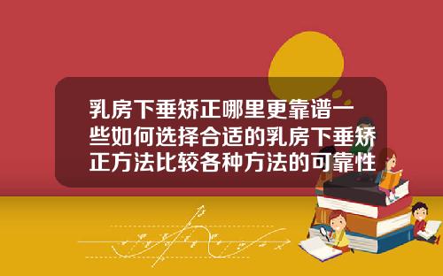 乳房下垂矫正哪里更靠谱一些如何选择合适的乳房下垂矫正方法比较各种方法的可靠性和效果