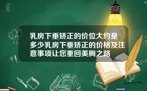 乳房下垂矫正的价位大约是多少乳房下垂矫正的价格及注意事项让您重回美胸之路