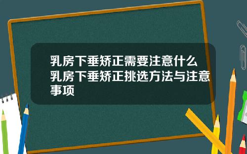 乳房下垂矫正需要注意什么乳房下垂矫正挑选方法与注意事项