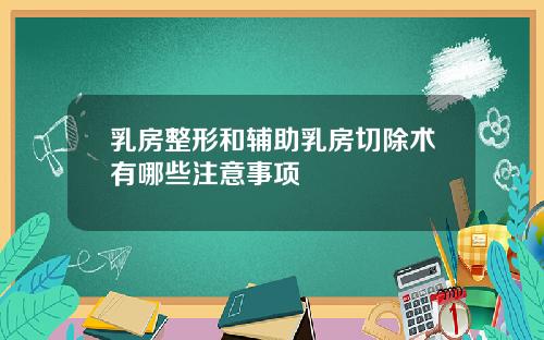 乳房整形和辅助乳房切除术有哪些注意事项