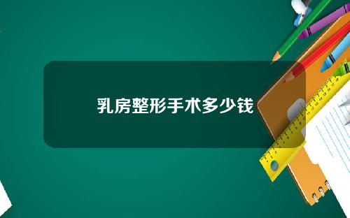乳房整形手术多少钱