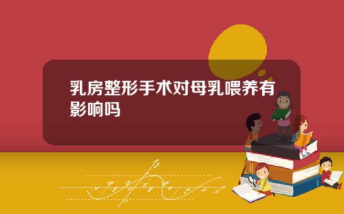 乳房整形手术对母乳喂养有影响吗