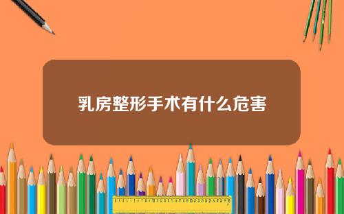 乳房整形手术有什么危害