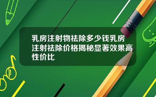 乳房注射物祛除多少钱乳房注射祛除价格揭秘显著效果高性价比