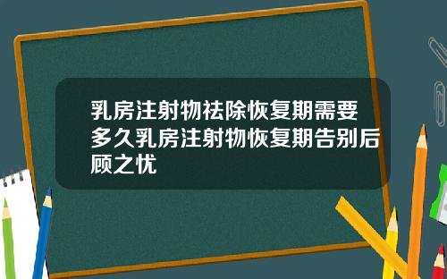 乳房注射物祛除恢复期需要多久乳房注射物恢复期告别后顾之忧