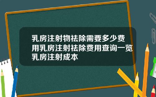 乳房注射物祛除需要多少费用乳房注射祛除费用查询一览乳房注射成本