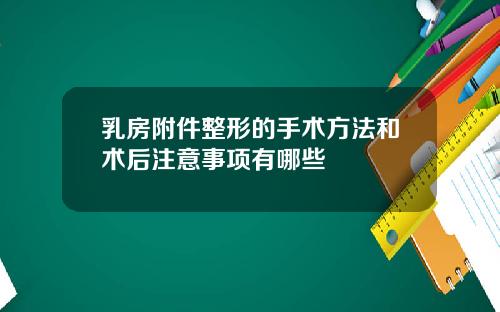 乳房附件整形的手术方法和术后注意事项有哪些