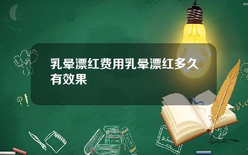 乳晕漂红费用乳晕漂红多久有效果