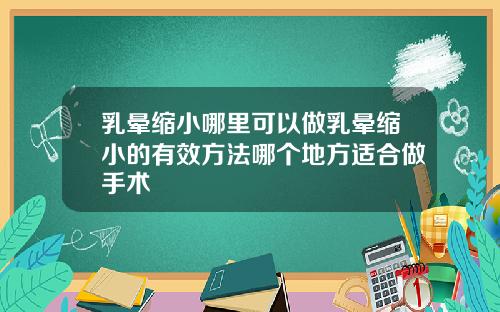 乳晕缩小哪里可以做乳晕缩小的有效方法哪个地方适合做手术