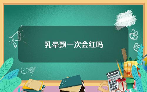 乳晕飘一次会红吗