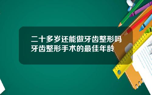 二十多岁还能做牙齿整形吗牙齿整形手术的最佳年龄